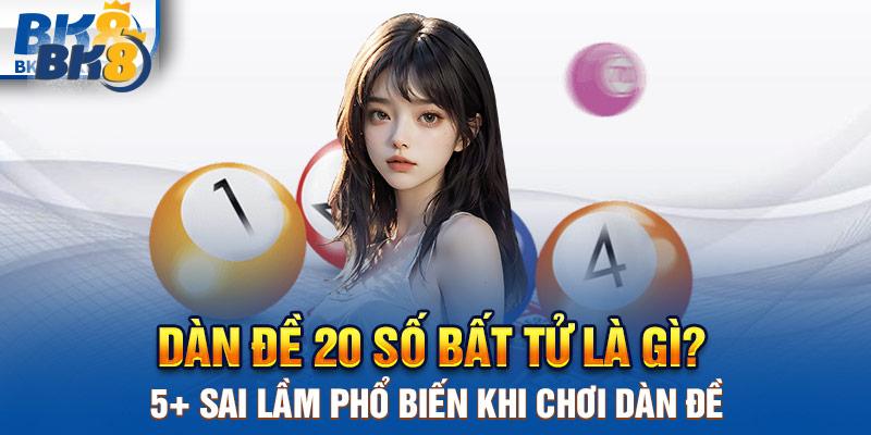 Dàn đề 20 số bất tử là gì? 5+ sai lầm phổ biến khi dàn đề